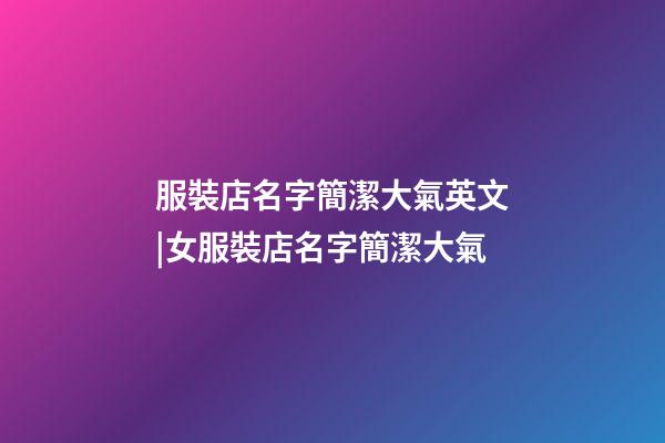 服裝店名字簡潔大氣英文|女服裝店名字簡潔大氣-第1張-店鋪起名-玄機派